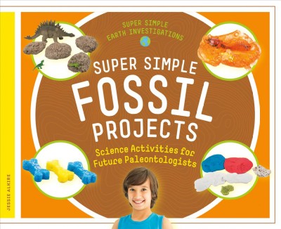 Super simple fossil projects : science activities for future paleontologists / Jessie Alkire ; consulting editor, Diane Craig, M.A. / Reading Specialist.