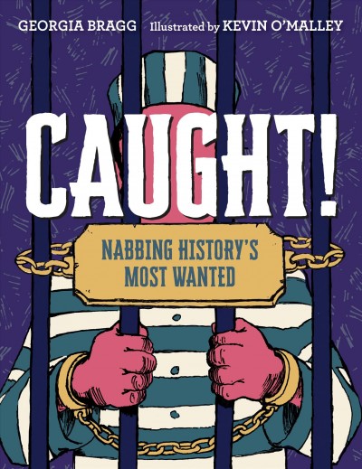 Caught! : nabbing history's most wanted / Georgia Bragg ; illustrated by Kevin O'Malley.