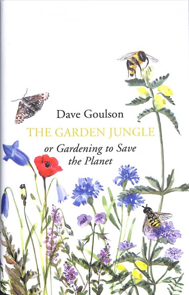 The garden jungle ; or gardening to save the planet / Dave Goulson.