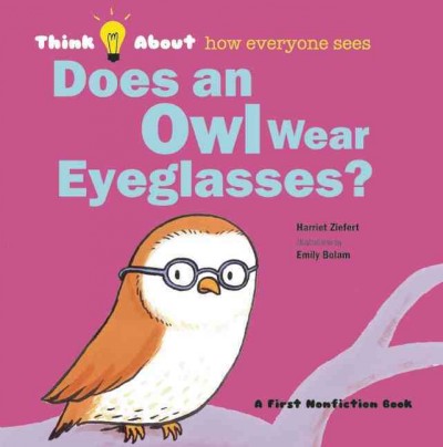 Does an owl wear eyeglasses? : think about how everyone sees / Harriet Ziefert ; illustrations by Emily Bolam.