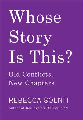 Whose story is this? : old conflicts, new chapters / Rebecca Solnit.