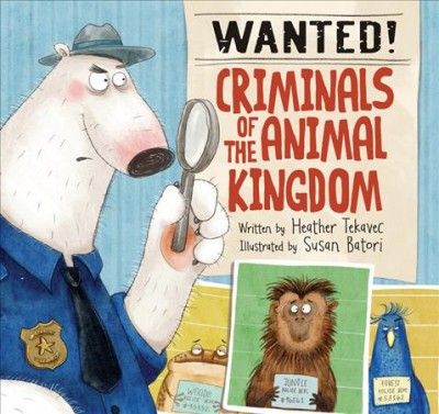 Wanted! : criminals of the animal kingdom / Heather Tekavec ; illustrated by Susan Batori.