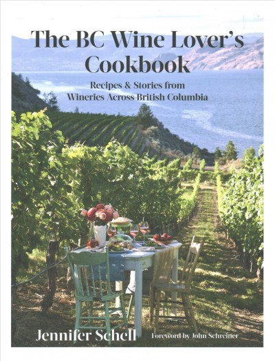 The BC wine lover's cookbook : recipes & stories from wineries across British Columbia / Jennifer Schell ; forward by John Schreiner.