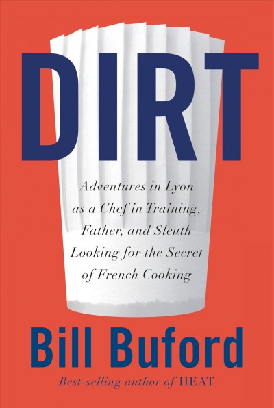 Dirt : adventures in Lyon as a chef in training, father, and sleuth looking for the secret of French cooking / Bill Buford.