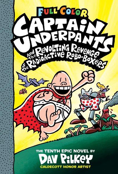 Captain Underpants and the revolting revenge of the radioactive robo-boxers : the tenth epic novel / by Dav Pilkey ; with color by Jose Garibaldi and Wes Dzioba.