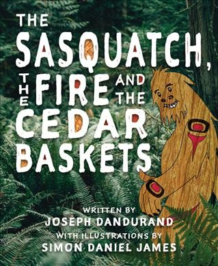 The sasquatch, the fire and the cedar baskets / Joseph Dandurand ; with illustrations by Simon Daniel James.