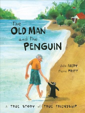 The old man and the penguin : a true story of true friendship / Julie Abery ; illustrated by Pierre Pratt.