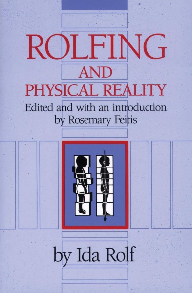 Rolfing and physical reality / Ida Rolf ; edited and with an introduction by Rosemary Feitis.
