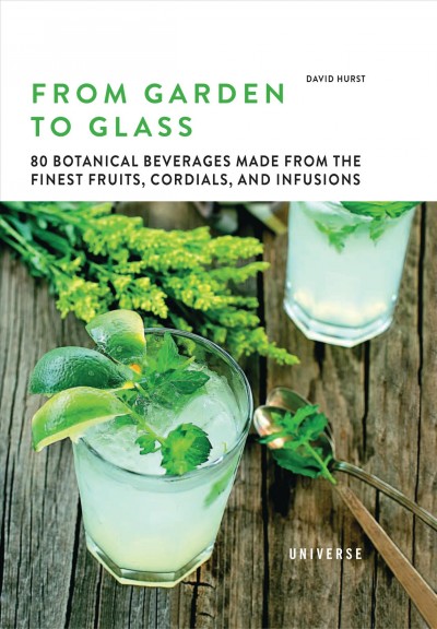 From garden to glass : 80 botanical beverages made from the finest fruits, cordials, and infusions / David Hurst.