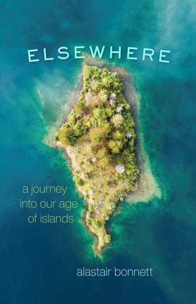 Elsewhere : a journey into our age of islands / Alastair Bonnett.