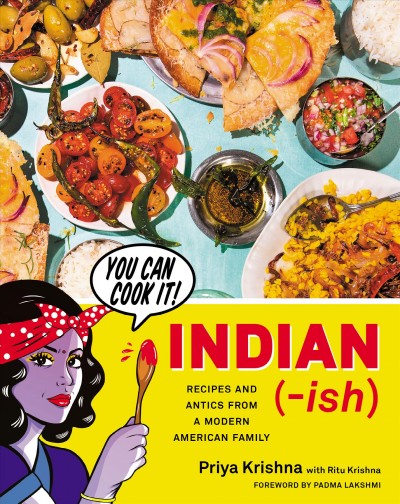 Indian-ish : recipes and antics from a modern American family / Priya Krishna with Ritu Krishna ; photography by Mackenzie Smith Kelly ; illustrations by Maria Qamar.