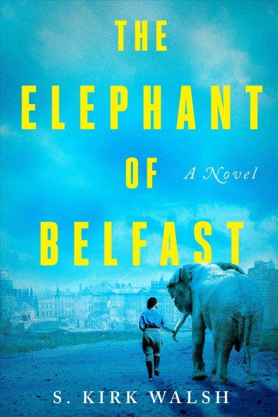 The elephant of Belfast : a novel / S. Kirk Walsh.