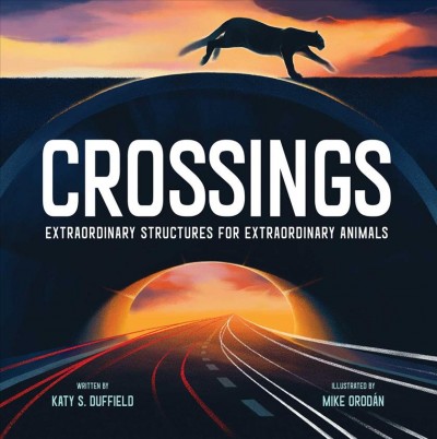 Crossings : extraordinary structures for extraordinary animals / written by Katy S. Duffield ; illustrated by Mike Orodán.