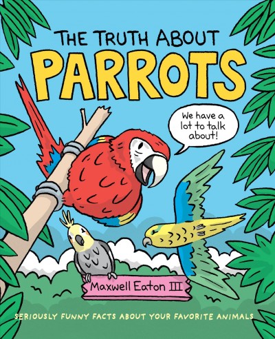 The truth about parrots / Maxwell Eaton III.