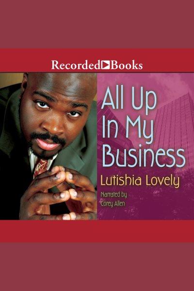 All up in my business [electronic resource] : Business series, book 1. Lovely Lutishia.