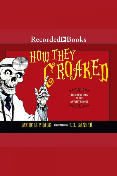 How they croaked [electronic resource] : The awful ends of the awfully famous. Georgia Bragg.