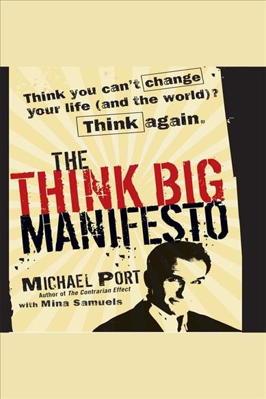 The think big manifesto [electronic resource] : Think you can't change your life (and the world) think again. Michael Port.