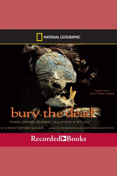 Bury the dead [electronic resource] : Tombs, corpse, mummies, skeletons, and rituals. Sloan Christopher.