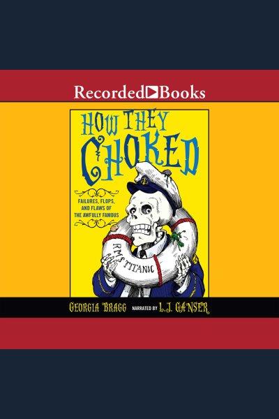 How they choked [electronic resource] : Failures, flops, and flaws of the awfully famous. Georgia Bragg.