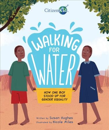 Walking for water : how one boy stood up for gender equality / Susan Hughes, Nicole Miles.