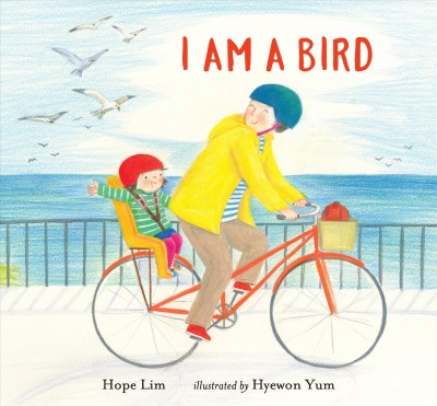 I am a bird / Hope Lim ; illustrated by Hyewon Yum.
