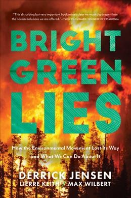 Bright green lies : how the environmental movement lost its way and what we can do about it / Derrick Jensen, Lierre Keith, Max Wilbert.