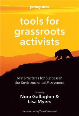 Tools for grassroots activists : best practices for success in the environmental movement / edited by Nora Gallagher & Lisa Myers ; introduction by Yvon Chouinard.