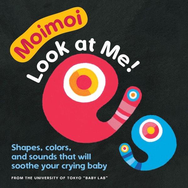 Moimoi  look at me! : shapes, colors, and sounds that will soothe your crying baby / written and illustrated by Jun Ichihara ; edited by Dr. Kazuo Hiraki.