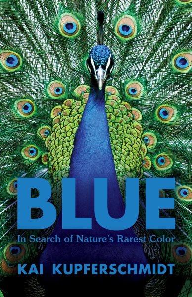 Blue : in search of nature's rarest color / Kai Kupferschmidt ; translation by Mike Mitchell.