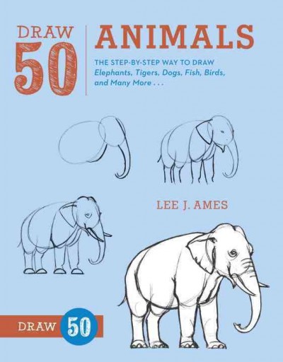 Draw 50 animals : the step-by-step way to draw elephants, tigers, dogs, fish, birds, and many more ... / Lee J. Ames.