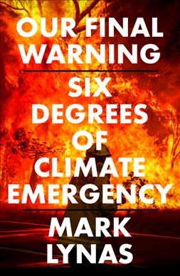 Our final warning : six degrees of climate emergency / Mark Lynas.