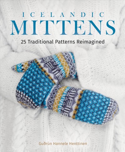 Icelandic mittens : 25 traditional patterns reimagined / Guðrún Hannele Henttinen ; [translation, Anna Cynthia Leplar].
