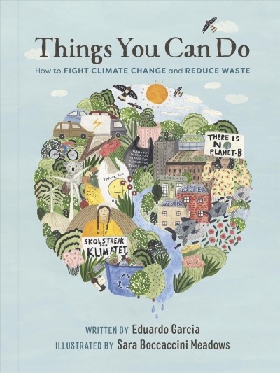 Things you can do : how to fight climate change and reduce waste / by Eduardo Garcia ; Illustrations by Sara Boccaccini Meadows.