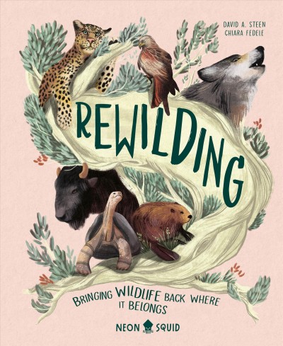Rewilding : bringing wildlife back where it belongs / author, David A. Steen ; illustrator, Chiara Fedele.