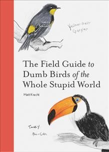 The field guide to dumb birds of the whole stupid world / Matt Kracht.