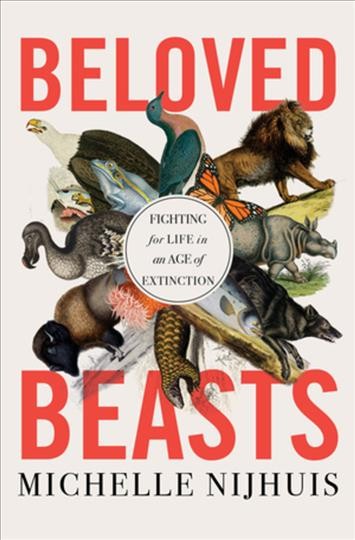 Beloved beasts : fighting for life in an age of extinction / Michelle Nijhuis.