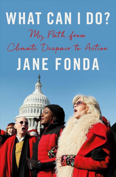 What can I do? : my path from climate despair to action / Jane Fonda ; Danelle Morton, editorial consultant.