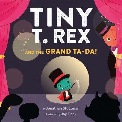 Tiny T. Rex and the grand ta-da! / by Jonathan Stutzman ; illustrated by Jay Fleck.