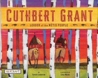 Cuthbert Grant : leader of the Métis people / written by Carole Lindstrom ; illustrated by Linus Woods.