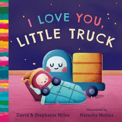 I love you, Little Truck / David & Stephanie Miles ; illustrated by Natasha Molins.