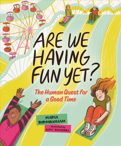 Are we having fun yet? : the human quest for a good time / Maria Birmingham ; illustrated by Katy Dockrill.