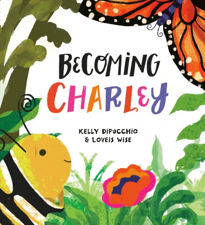 Becoming Charley / written by Kelly DiPucchio ; illustrated by Loveis Wise.