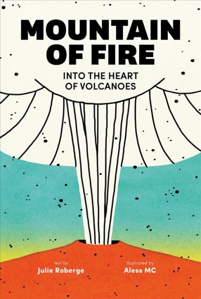 Mountain of fire : into the heart of volcanoes / text by Julie Roberge ;illustrations by Aless MC.