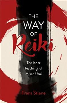 The way of reiki : the inner teachings of Mikao Usui / Frans Stiene.