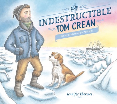 The indestructible Tom Crean : heroic explorer of the Antarctic / Jennifer Thermes.