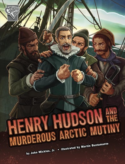 Henry Hudson and the murderous Arctic mutiny / by John Micklos, Jr. ; illustrated by Martín Bustamante.