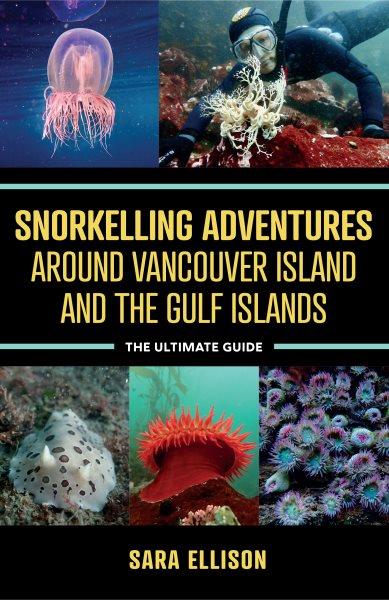 Snorkelling adventures around Vancouver Island and the Gulf Islands : the ultimate guide / Sara Ellison.