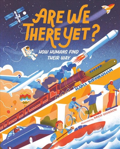 Are we there yet? : how humans find their way / Maria Birmingham ; illustrated by Drew Shannon.
