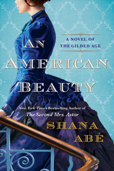An American Beauty : A Novel of the Gilded Age Inspired by the True Story of Arabella Huntington Who Became the Richest Woman in the Country [electronic resource].
