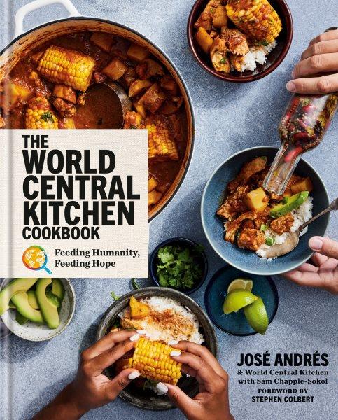 The World Central Kitchen cookbook : feeding humanity, feeding hope / José Andrés & World Central Kitchen with Sam Chapple-Sokol ; foreword by Stephen Colbert ; recipe photography by Kristin Teig.
